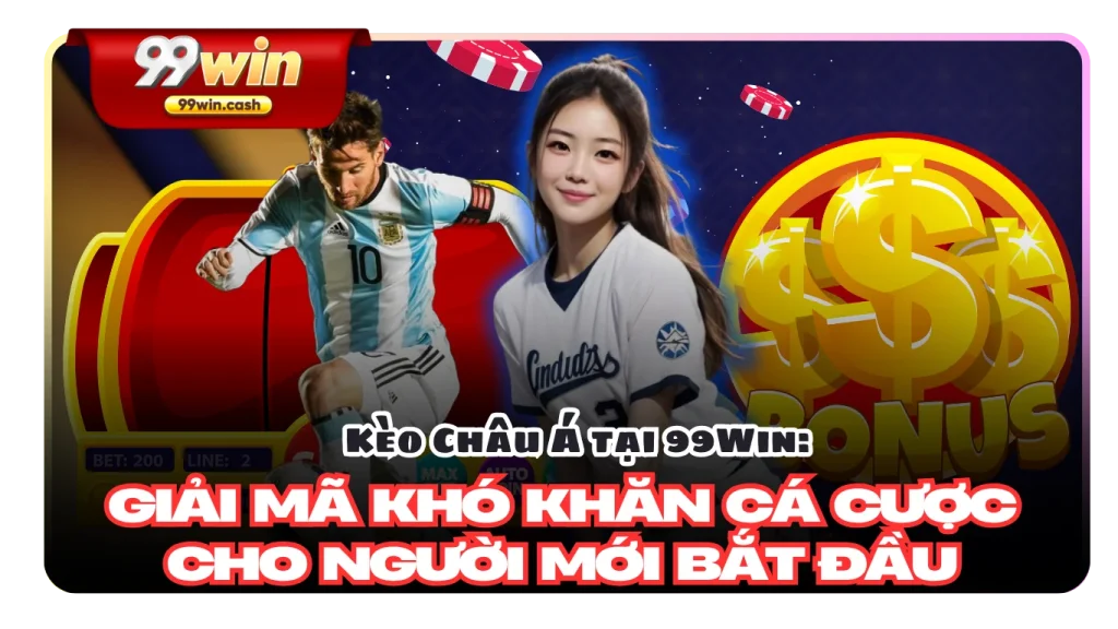 Kèo Châu Á tại 99Win: Giải Mã Khó Khăn Cá Cược Cho Người Mới Bắt Đầu