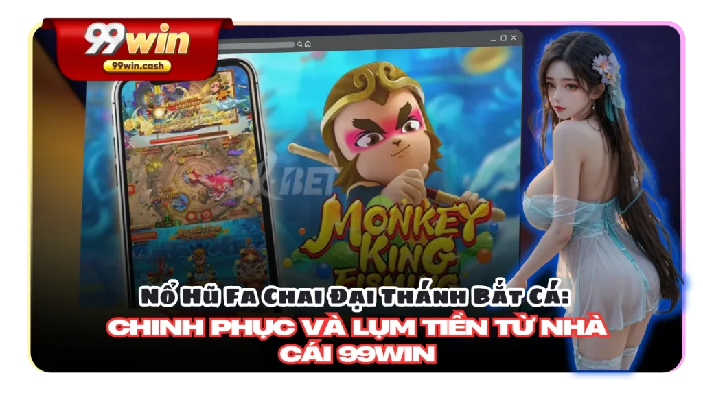 Nổ Hũ Fa Chai Đại Thánh Bắt Cá: Chinh Phục và Lụm tiền từ nhà cái 99Win