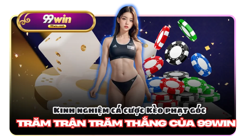 Kinh nghiệm cá cược Kèo phạt góc trăm trận trăm thắng của 99Win